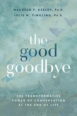 The Good Goodbye: The Transformative Power of Conversation at the End of Life
