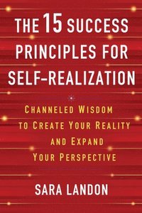 The 15 Success Principles for Self-Realization: Channeled Wisdom to Create Your Reality and Expand Your Perspective
