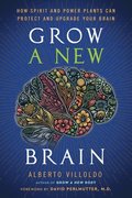 Grow a New Brain: How Spirit and Power Plants Can Protect and Upgrade Your Brain