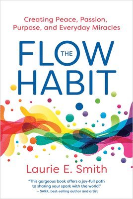 Laurie E. Smith - The Flow Habit: Creating Peace, Passion, Purpose, and Everyday Miracles, Häftad