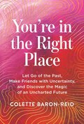 You're in the Right Place: Let Go of the Past, Make Friends with Uncertainty, and Discover the Magic of an Uncharted Future