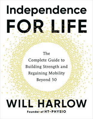 Will Harlow - Independence for Life: The Complete Guide to Building Strength and Regaining Mobility Beyond 50, Häftad