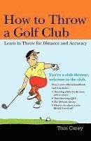 Tom Carey - How to Throw a Golf Club: Learn to Throw for Distance and Accuracy, Häftad. Tillgänglighet: Lägg i varukorg