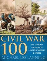 Michael Lee Lanning - The Civil War 100: The Stories Behind the Most Influential Battles, People and Events in the War Between the States, Häftad