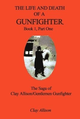Clay Allison - The Life and Death of a Gunfighter, Book 1, Part One: The Saga of Clay Allison/Gentlemen Gunfighter, Häftad