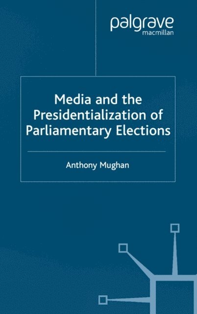 Anthony Mughan - Media and the Presidentialization of Parliamentary Elections, E-bok
