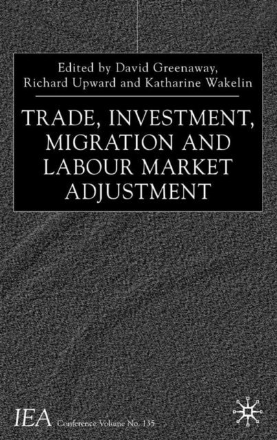 K. Wakelin, R. Upward, D. Greenaway - Trade, Investment, Migration and Labour Market Adjustment, E-bok