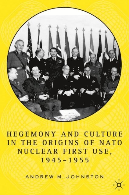 A. Johnston - Hegemony and Culture in the Origins of NATO Nuclear First-Use, 1945-1955, E-bok