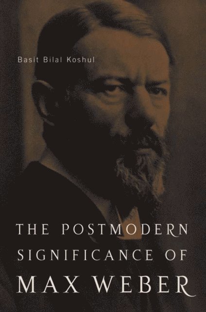 B. Koshul - Postmodern Significance of Max Weber's Legacy: Disenchanting Disenchantment, E-bok