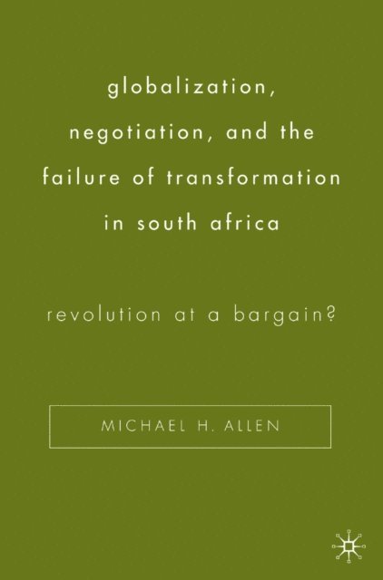 Michael H. Allen - Globalization, Negotiation, and the Failure of Transformation in South Africa, E-bok