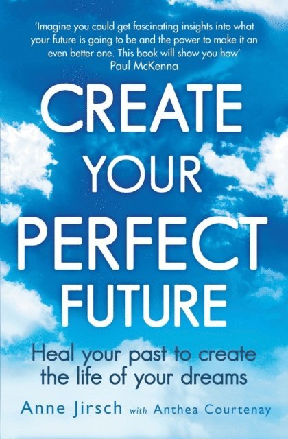 Anthea Courtenay, Anne Jirsch - Create Your Perfect Future, E-bok