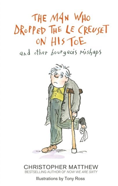 Christopher Matthew - Man Who Dropped the Le Creuset on His Toe and Other Bourgeois Mishaps, E-bok