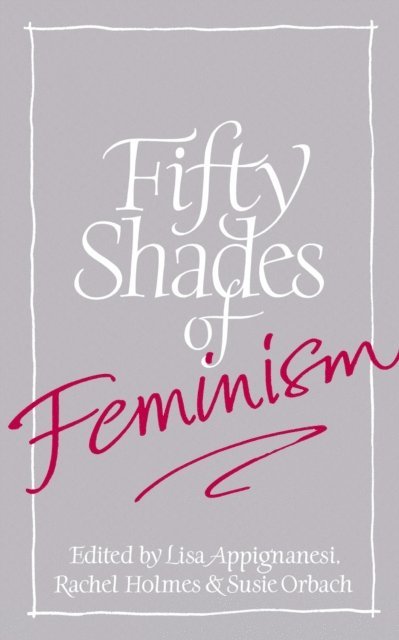 Rachel Holmes, Susie Orbach, Lisa Appignanesi - Fifty Shades of Feminism, E-bok