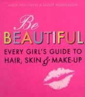 Be Beautiful: Every Girl's Guide to Hair, Skin and Make-up