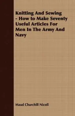 Maud Churchill Nicoll - Knitting And Sewing - How to Make Seventy Useful Articles For Men In The Army And Navy, Häftad. Tillgänglighet: Lägg i varukorg