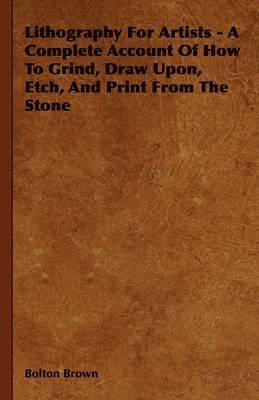 Bolton Brown - Lithography For Artists - A Complete Account Of How To Grind, Draw Upon, Etch, And Print From The Stone, Häftad. Tillgänglighet: Lägg i varukorg