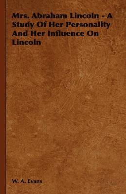W. A. Evans - Mrs. Abraham Lincoln - A Study Of Her Personality And Her Influence On Lincoln, Häftad. Tillgänglighet: Lägg i varukorg