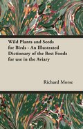 Wild Plants and Seeds for Birds - An Illustrated Dictionary of the Best Foods for Use in the Aviary