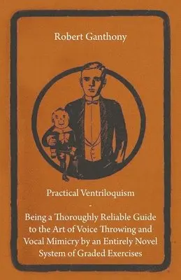 Robert Ganthony - Practical Ventriloquism- Being a Thoroughly Reliable Guide to the Art of Voice Throwing and Vocal Mimicry by an Entirely Novel System of Graded Exercises, Häftad. Tillgänglighet: Lägg i varukorg