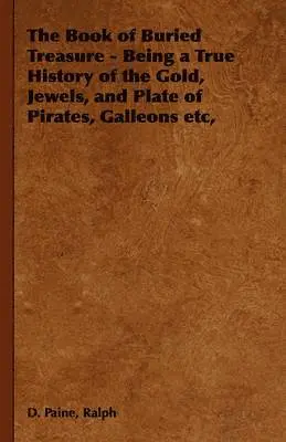 Book of Buried Treasure - Being a True History of the Gold, Jewels, and Plate of Pirates, Galleons Etc