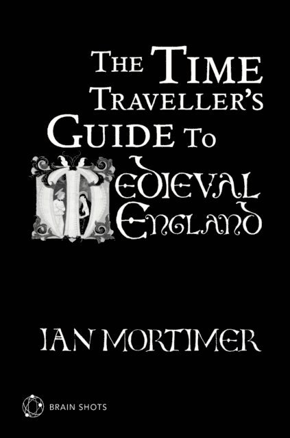 Ian Mortimer - Time Traveller's Guide to Medieval England Brain Shot, E-bok