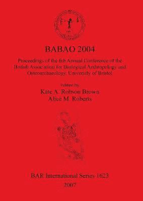 Alice M. Roberts, Kate A. Robson Brown - BABAO 2004 Proceedings of the 6th Annual Conference of the British Association for Biological Anthropology and Osteoarchaeology University of Bristol, Häftad