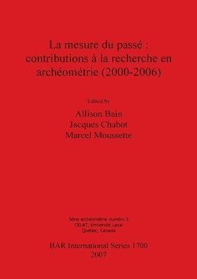 Allison Bain, Jacques Chabot, Marcel Moussette - mesure du passé : contributions à la recherche en archéométrie (2000-2006), Häftad