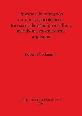 Débora M Kligmann - Procesos de formación de sitios arqueológicos: tres casos de estudio en la Puna meridional catamarqueña argentina, Häftad