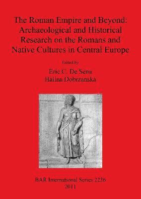 Eric C. De Sena, Halina Dobrzanska - Roman Empire and Beyond: Archaeological and Historical Research on the Romans and Native Cultures in Central Europe, Häftad