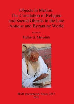 Hallie G Meredith - Objects in Motion: The Circulation of Religion and Sacred Objects in the Late Antique and Byzantine World, Häftad