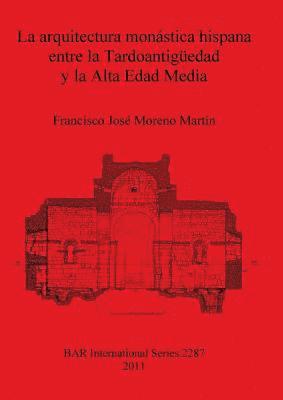 Francisco José Moreno Martín - arquitectura monástica hispana entre la Tardoantigüedad y la Alta Edad Media, Häftad