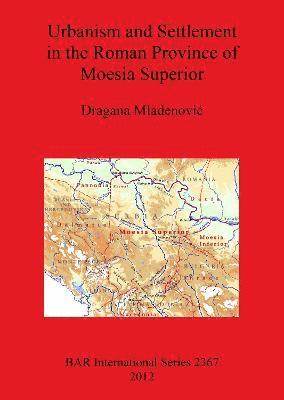 Dragana Mladenovi - Urbanism and Settlement in the Roman Province of Moesia Superior, Häftad