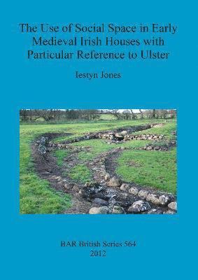 Iestyn Jones - Use of Social Space in Early Medieval Irish Houses with Particular Reference to Ulster, Häftad