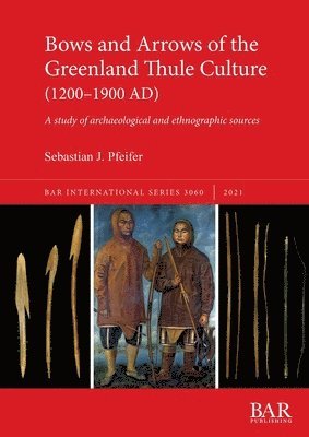Sebastian J. Pfeifer - Bows and Arrows of the Greenland Thule Culture (1200-1900 AD), Häftad