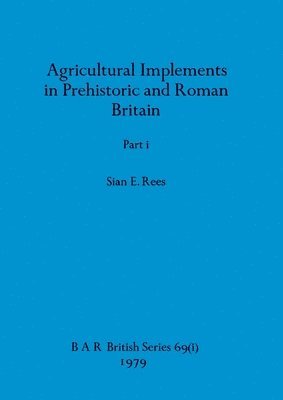 Sian E Rees - Agricultural Implements in Prehistoric and Roman Britain, Part i, Häftad