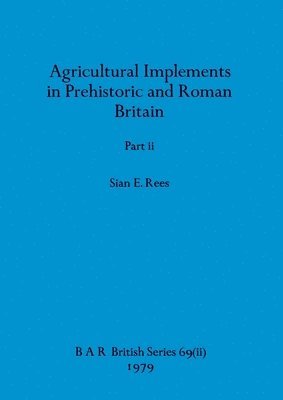 Sian E Rees - Agricultural Implements in Prehistoric and Roman Britain, Part ii, Häftad