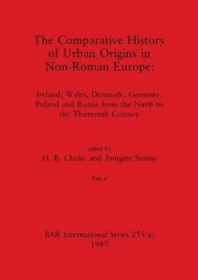 H B Clarke, Anngret Simms - Comparative History of Urban Origins in Non-Roman Europe, Part ii, Häftad