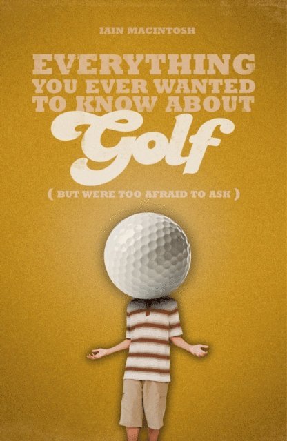 Iain Macintosh - Everything You Ever Wanted to Know About Golf But Were too Afraid to Ask, E-bok