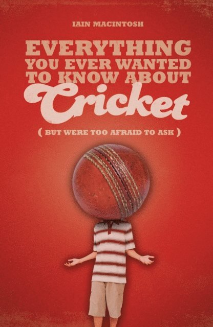 Iain Macintosh - Everything You Ever Wanted to Know About Cricket But Were too Afraid to Ask, E-bok