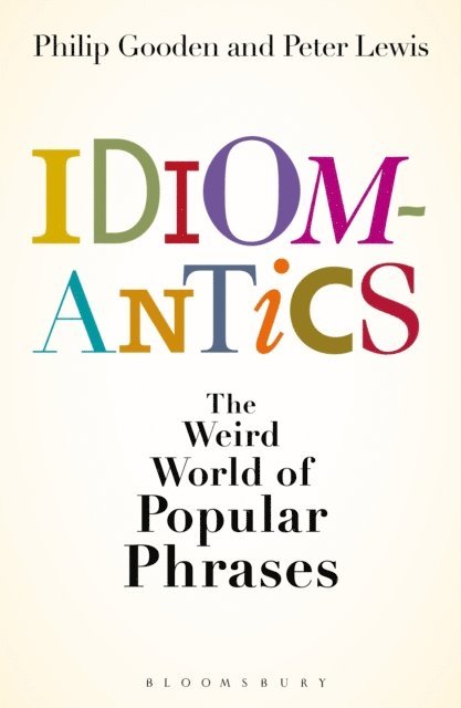 Philip Gooden, Peter Lewis - Idiomantics: The Weird and Wonderful World of Popular Phrases, E-bok