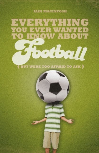 Iain Macintosh - Everything You Ever Wanted to Know About Football But Were too Afraid to Ask, E-bok