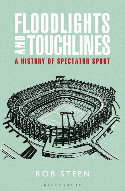 Rob Steen - Floodlights and Touchlines: A History of Spectator Sport, E-bok