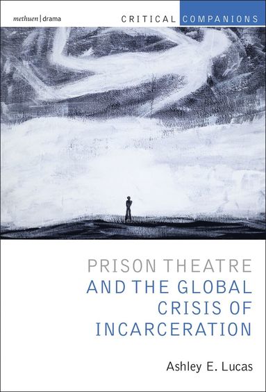 Prison Theatre and the Global Crisis of Incarceration av Ashley E Lucas, Prof Ashley E Lucas, Ashley E Lucas, Patrick Lonergan