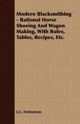 J. G. Holmstrom - Modern Blacksmithing - Rational Horse Shoeing And Wagon Making, With Rules, Tables, Recipes, Etc., Häftad. Tillgänglighet: Lägg i varukorg
