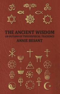 Ancient Wisdom - and Outline of Theosophical Teachings