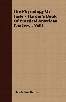 Jules Arthur Harder - Physiology Of Taste - Harder's Book Of Practical American Cookery - Vol I, Häftad. Tillgänglighet: Lägg i varukorg