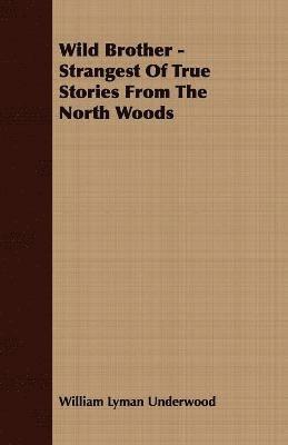 William Lyman Underwood - Wild Brother - Strangest Of True Stories From The North Woods, Häftad. Tillgänglighet: Lägg i varukorg