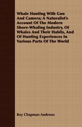 Whale Hunting With Gun And Camera; A Naturalist's Account Of The Modern Shore-Whaling Industry, Of Whales And Their Habits, And Of Hunting Experiences In Various Parts Of The World