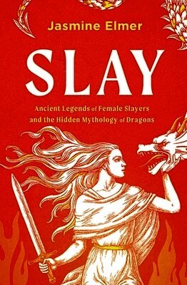 Jasmine Elmer - Slay: Ancient legends of female slayers and the hidden mythology of dragons, Inbunden