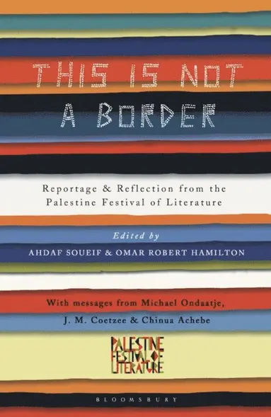 J.M. Coetzee, William Sutcliffe, Michael Ondaatje, Teju Cole, Alice Walker, Michael Palin, Deborah Moggach, China Miéville, Jeremy Harding, Henning Mankell, Molly Crabapple, Linda Spalding, Adam Foulds, Gillian Slovo, Geoff Dyer, Chinua Achebe, Mahmoud Darwish, Yasmin El-Rifae, Suheir Hammad, Mercedes Kemp, Najwan Darwish, Susan Abulhawa, Suad Amiry, Sabrina Mahfouz, John Horner, Bridget Keenan, Pankaj Mishra, Kamila Shamsie, Atef Abu Saif, Selma Dabbagh, Jehan Bseiso, Omar El-Khairy, Remi Kanazi, Maath Musleh, Ghada Karmi, Ed Pavlic, Muiz, Ru Freeman, Nancy Kricorian, Nathalie Handal, Mohammed Hanif, Victoria Brittain, Rachel Holmes, Raja Shehadeh, Claire Messud, Jamal Mahjoub, Ahdaf Soueif, Omar Robert Hamilton - This Is Not a Border, E-bok